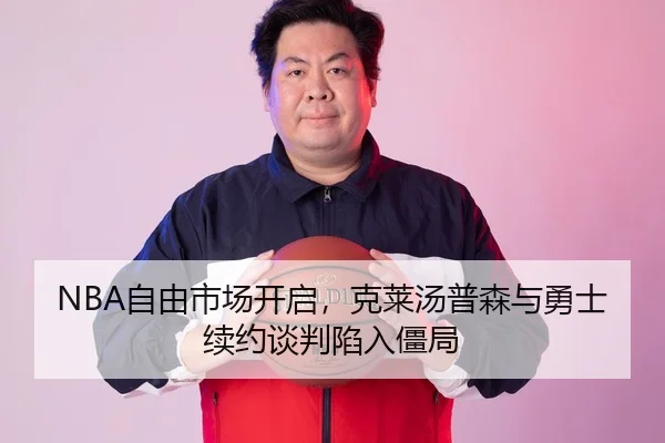 NBA自由市场开启，克莱汤普森与勇士续约谈判陷入僵局