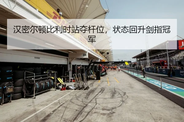 汉密尔顿比利时站夺杆位，状态回升剑指冠军