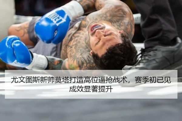 尤文图斯新帅莫塔打造高位逼抢战术，赛季初已见成效显著提升