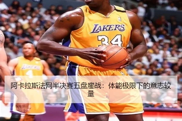 阿卡拉斯法网半决赛五盘鏖战：体能极限下的意志较量