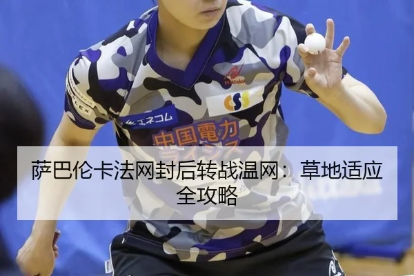萨巴伦卡法网封后转战温网：草地适应全攻略