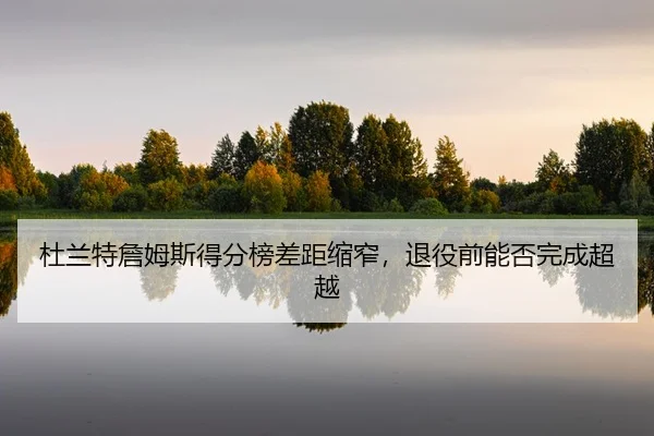 du-lan-te-zhan-mu-si-de-fen-bang-cha-ju-suo-zhai-tui-yi-qian-neng-fou-wan-cheng-chao-yue-2-957.jpg