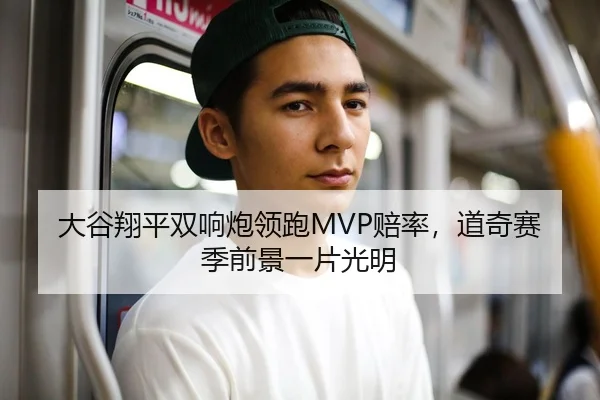 大谷翔平双响炮领跑MVP赔率，道奇赛季前景一片光明