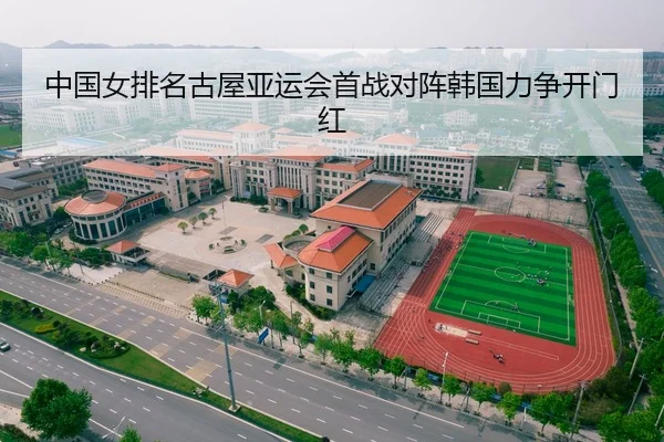 中国女排名古屋亚运会首战对阵韩国力争开门红